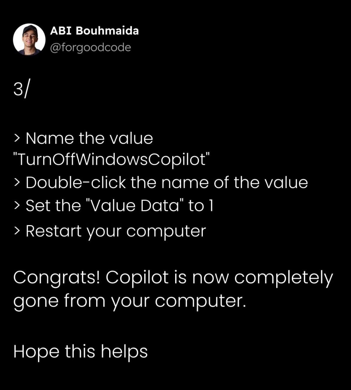 3/

> Name the value "TurnOffWindowsCopilot"
> Double-click the name of the value
> Set the "Value Data" to 1
> Restart your computer

Congrats! Copilot is now completely gone from your computer.

Hope this helps